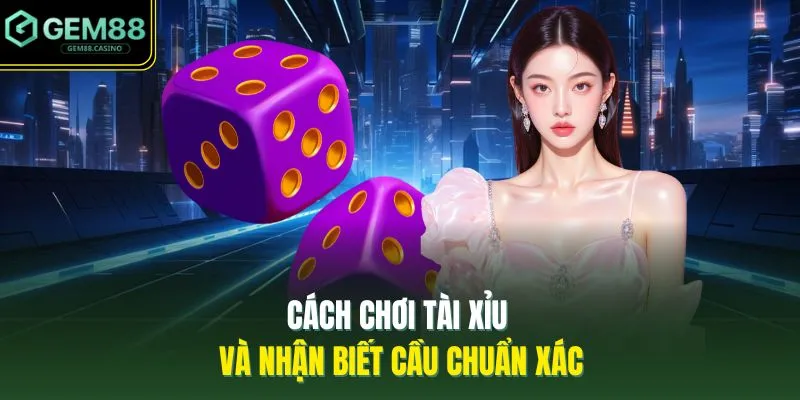 Cách chơi tài xỉu và nhận biết cầu chuẩn xác