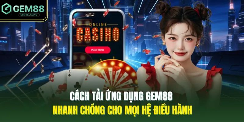 Cách tải ứng dụng GEM88 nhanh chóng cho mọi hệ điều hành
