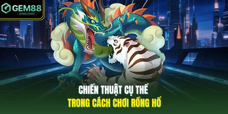 Chiến thuật cụ thể trong cách chơi Rồng hổ 