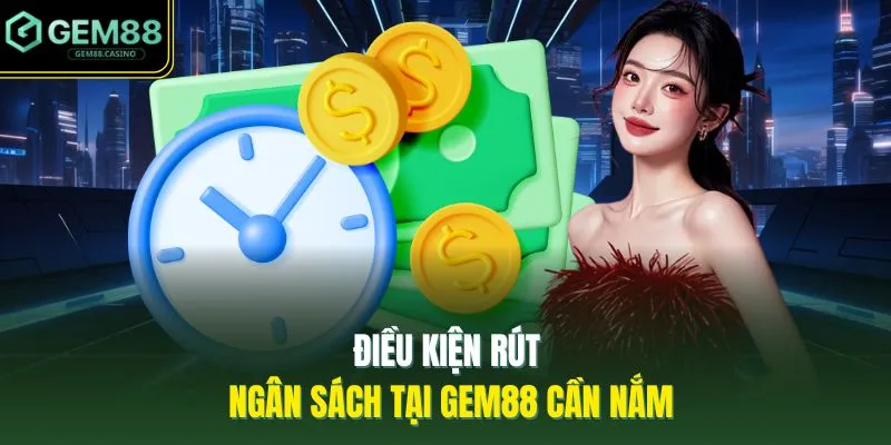 Điều kiện rút ngân sách tại GEM88 cần nắm 