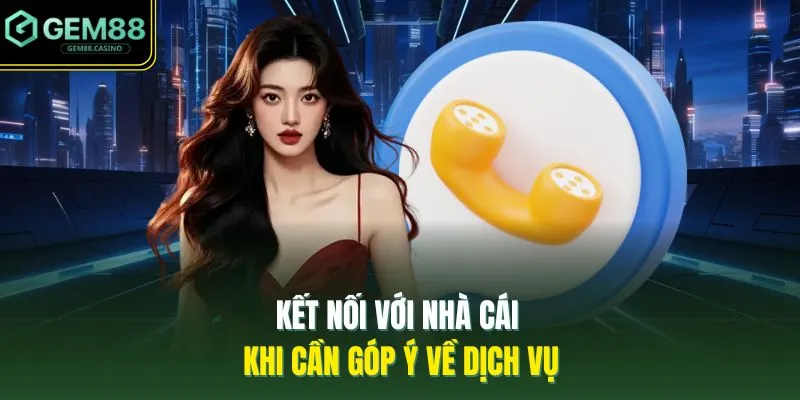Kết nối với nhà cái khi cần góp ý về dịch vụ 