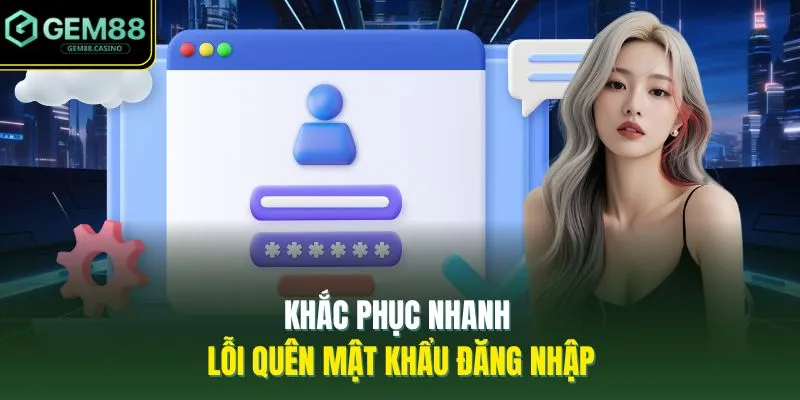 Khắc phục nhanh lỗi quên mật khẩu đăng nhập