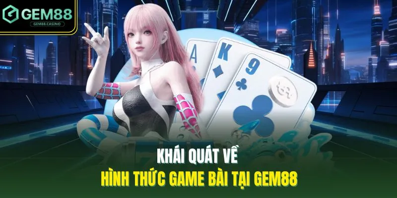Game Bài GEM88 1 Khái quát về hình thức game bài tại GEM88