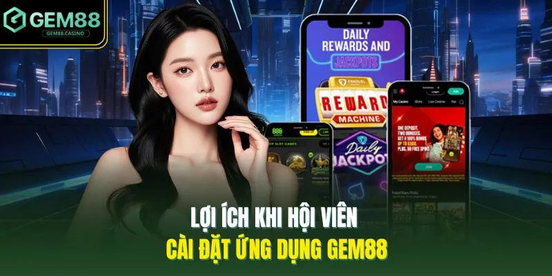 Lợi ích khi hội viên cài đặt ứng dụng GEM88