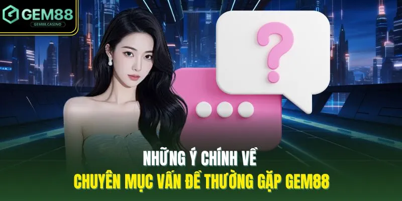 Những ý chính về chuyên mục vấn đề thường gặp GEM88
