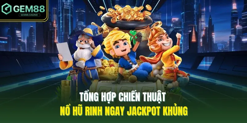 Tổng hợp chiến thuật nổ hũ rinh ngay Jackpot khủng