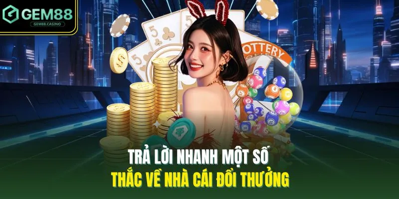 Trả lời nhanh một số thắc về nhà cái đổi thưởng